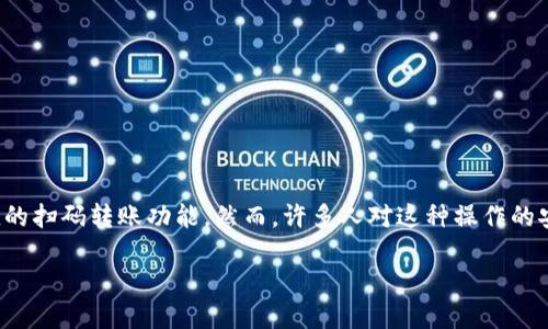 tpWallet扫码转账就是被授权了吗
在数字钱包和加密货币的使用中，用户常常会面临各种安全和隐私的问题。tpWallet是一个越来越受到欢迎的数字钱包，它提供了快速便捷的扫码转账功能。然而，许多人对这种操作的安全性和权限授权的性质感到困惑。本文将深入探讨tpWallet扫码转账的授权问题，并解答相关的常见问题，帮助用户更好地理解这一过程。

tpWallet扫码转账授权解析：安全性与用户隐私