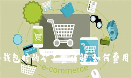 提现到冷钱包时的矿工费详解：如何费用与安全性