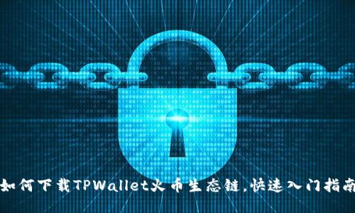 如何下载TPWallet火币生态链，快速入门指南