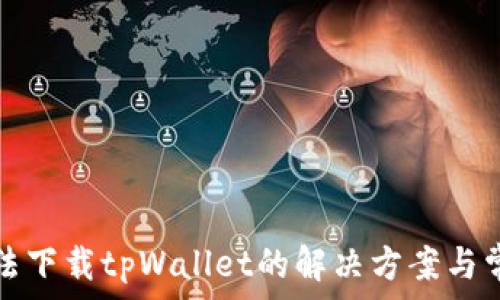  
苹果手机无法下载tpWallet的解决方案与常见问题解答