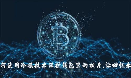 如何使用冷裱技术保护钱包里的相片，让回忆永存