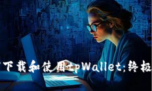 如何下载和使用tpWallet：终极指南