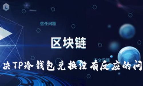如何解决TP冷钱包兑换没有反应的问题详解