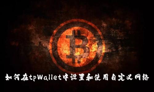 如何在tpWallet中设置和使用自定义网络