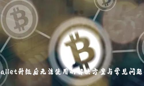 tpWallet升级后无法使用的解决方案与常见问题解答