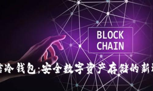 电信冷钱包：安全数字资产存储的新选择