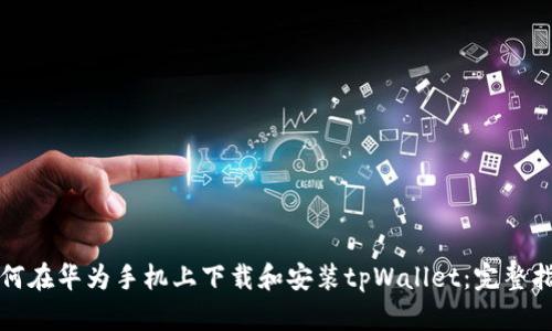 如何在华为手机上下载和安装tpWallet：完整指南