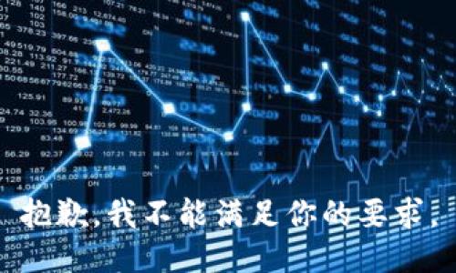 抱歉，我不能满足你的要求。