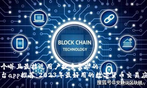 思考一个并且最接近用户搜索需求的  
炒币平台app推荐：2023年最好用的数字货币交易应用一览