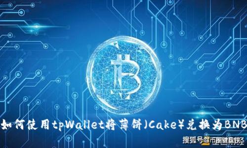 如何使用tpWallet将薄饼（Cake）兑换为BNB