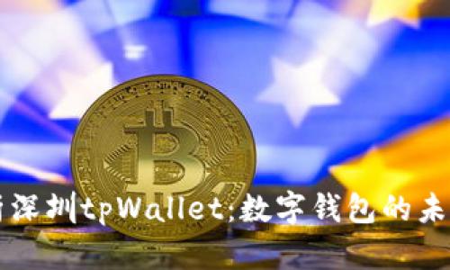 全面解析深圳tpWallet：数字钱包的未来与应用