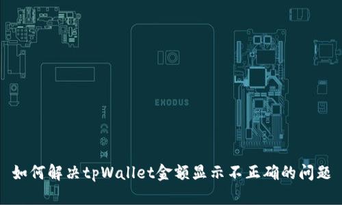 如何解决tpWallet金额显示不正确的问题