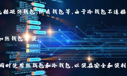 热钱包和冷钱包是两种用于存储加密货币的方式，它们之间存在显著的区别：

热钱包
热钱包指的是连接互联网并可以随时进行交易的钱包。常见的形式包括手机应用、桌面软件和在线交易所的钱包。热钱包的优势在于使用方便，能够快速进行加密货币的转账和交易，适合频繁交易的用户。

冷钱包
冷钱包是指不与互联网直接连接的钱包，主要用于长期存储加密货币。冷钱包的形式包括硬件钱包、纸质钱包等。由于冷钱包不连接互联网，安全性更高，更能防止黑客攻击和网络诈骗，适合长期持有数字货币的投资者。

热钱包和冷钱包的主要区别
1. 连接状态：热钱包始终在线，可以快速交易；冷钱包离线，适合长期安全存储。
2. 使用便捷性：热钱包操作方便，适合日常交易；冷钱包需要额外的步骤进行转账，不如热钱包方便。
3. 安全性：热钱包更容易受到网络攻击，安全性较低；冷钱包因其离线特性，更安全。
4. 适用场景：热钱包适合高频交易和小额交易；冷钱包更适合大额资金和长期投资。

总体而言，根据不同的需求，用户可以选择适合自己的钱包类型。有些用户甚至会选择同时使用热钱包和冷钱包，以便在安全和便利之间找到平衡。