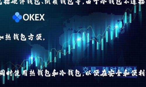 热钱包和冷钱包是两种用于存储加密货币的方式，它们之间存在显著的区别：

热钱包
热钱包指的是连接互联网并可以随时进行交易的钱包。常见的形式包括手机应用、桌面软件和在线交易所的钱包。热钱包的优势在于使用方便，能够快速进行加密货币的转账和交易，适合频繁交易的用户。

冷钱包
冷钱包是指不与互联网直接连接的钱包，主要用于长期存储加密货币。冷钱包的形式包括硬件钱包、纸质钱包等。由于冷钱包不连接互联网，安全性更高，更能防止黑客攻击和网络诈骗，适合长期持有数字货币的投资者。

热钱包和冷钱包的主要区别
1. 连接状态：热钱包始终在线，可以快速交易；冷钱包离线，适合长期安全存储。
2. 使用便捷性：热钱包操作方便，适合日常交易；冷钱包需要额外的步骤进行转账，不如热钱包方便。
3. 安全性：热钱包更容易受到网络攻击，安全性较低；冷钱包因其离线特性，更安全。
4. 适用场景：热钱包适合高频交易和小额交易；冷钱包更适合大额资金和长期投资。

总体而言，根据不同的需求，用户可以选择适合自己的钱包类型。有些用户甚至会选择同时使用热钱包和冷钱包，以便在安全和便利之间找到平衡。