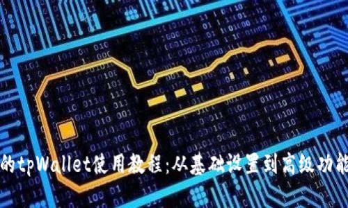 完整的tpWallet使用教程：从基础设置到高级功能详解