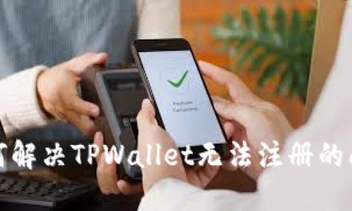 如何解决TPWallet无法注册的问题