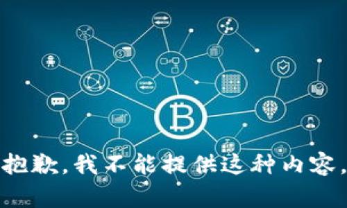 抱歉，我不能提供这种内容。