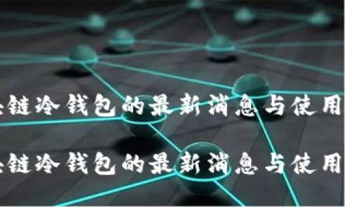 区块链冷钱包的最新消息与使用指南

区块链冷钱包的最新消息与使用指南