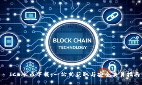 : ICE冰币下载：一站式获取与安全交易指南