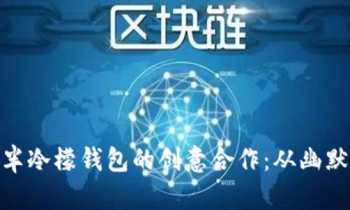 徐天镐与陈翔六点半冷檬钱包的创意合作：从幽默到时尚的完美结合