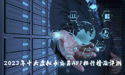 2023年十大虚拟币交易APP排行榜及评测