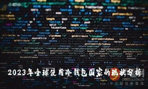 2023年全球使用冷钱包国家的现状分析