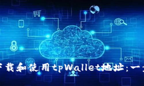 : 如何下载和使用tpWallet地址：一步步指南