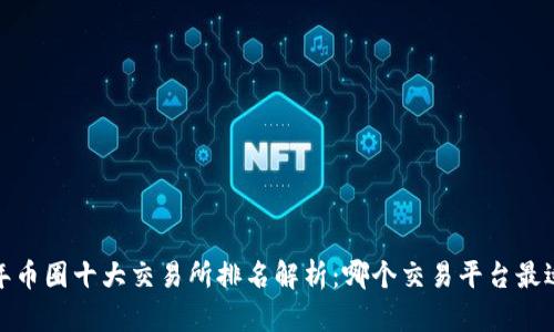 2023年币圈十大交易所排名解析：哪个交易平台最适合你？