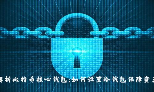 全面解析比特币核心钱包：如何设置冷钱包保障资产安全