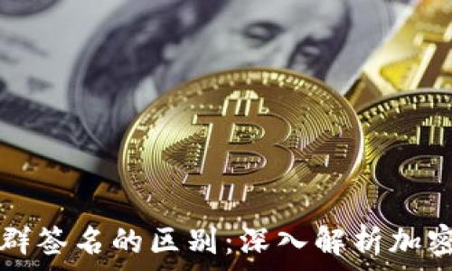   
多重签名与群签名的区别：深入解析加密技术的应用