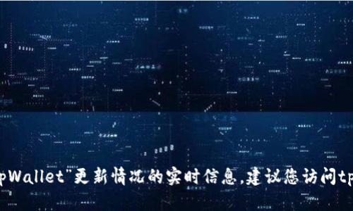 更新提示：截至我的最新信息更新（2023年10月），我无法提供具体的针对“tpWallet”更新情况的实时信息。建议您访问tpWallet的官方网站或查看相关的社交媒体渠道以获取最新消息和版本信息。