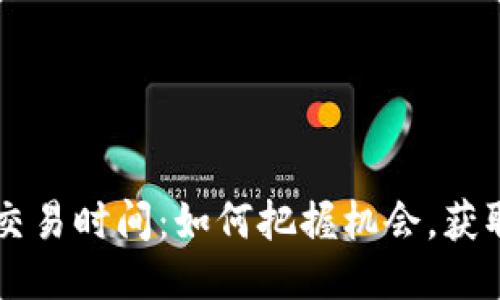 币圈最活跃交易时间：如何把握机会，获取最大的收益