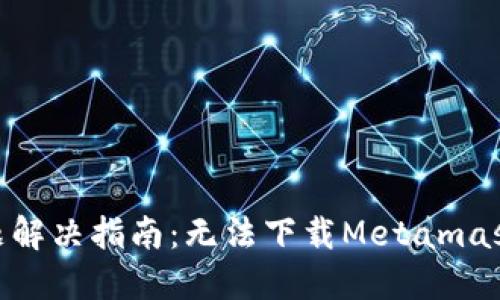 Metamask下载问题解决指南：无法下载Metamask的原因及解决方案