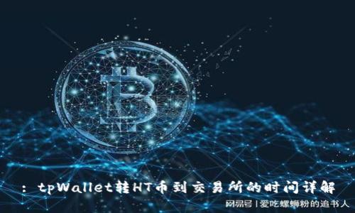 : tpWallet转HT币到交易所的时间详解
