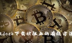 解决Bitdock下载被阻止的有效方法与指南