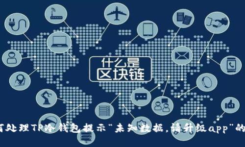 : 如何处理TP冷钱包提示“未知数据，请升级app”的问题？