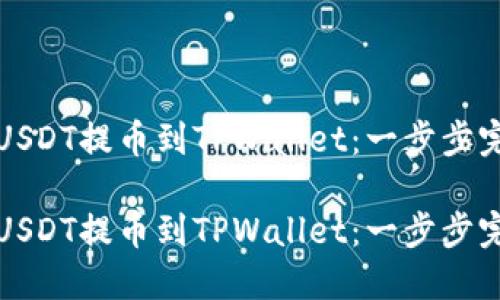 如何将USDT提币到TPWallet：一步步完整指南

如何将USDT提币到TPWallet：一步步完整指南
