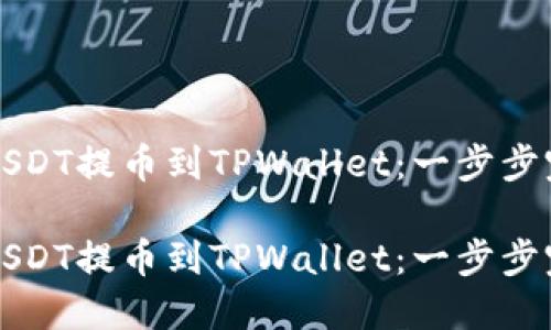 如何将USDT提币到TPWallet：一步步完整指南

如何将USDT提币到TPWallet：一步步完整指南