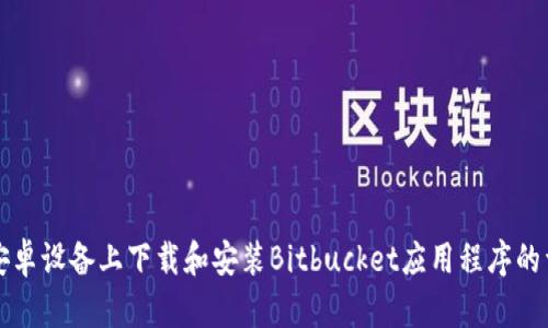 如何在安卓设备上下载和安装Bitbucket应用程序的详细指南
