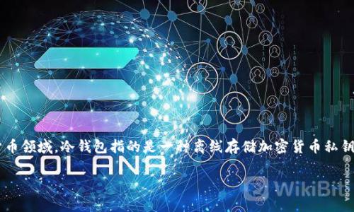 冷钱包的英文翻译是“Cold Wallet”或“Cold Storage”。在数字货币领域，冷钱包指的是一种离线存储加密货币私钥的方法，通常用于保护用户的数字资产免受在线攻击和黑客入侵。

如果你需要更多关于冷钱包的信息或相关内容，请告诉我！