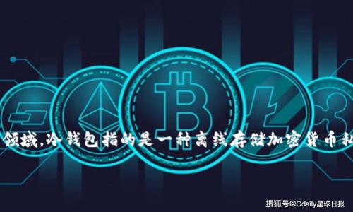 冷钱包的英文翻译是“Cold Wallet”或“Cold Storage”。在数字货币领域，冷钱包指的是一种离线存储加密货币私钥的方法，通常用于保护用户的数字资产免受在线攻击和黑客入侵。

如果你需要更多关于冷钱包的信息或相关内容，请告诉我！