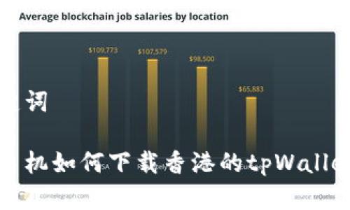和关键词

安卓手机如何下载香港的tpWallet应用