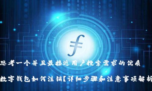 思考一个并且最接近用户搜索需求的优质

数字钱包如何注销？详细步骤和注意事项解析