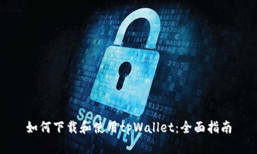 如何下载和使用tpWallet：全面指南