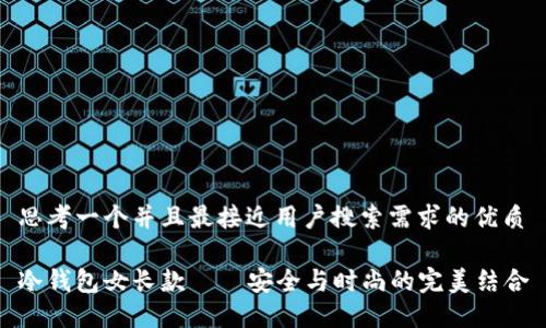 思考一个并且最接近用户搜索需求的优质

冷钱包女长款——安全与时尚的完美结合