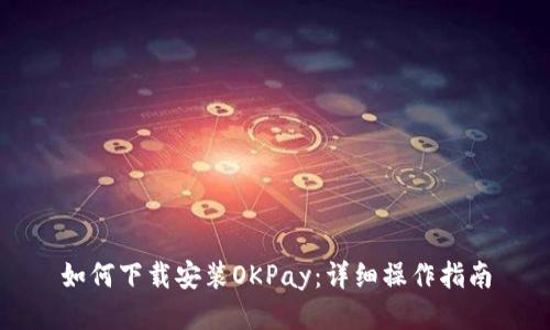 如何下载安装OKPay：详细操作指南