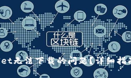  如何解决tpWallet无法下载的问题？详细指南与常见疑难解答