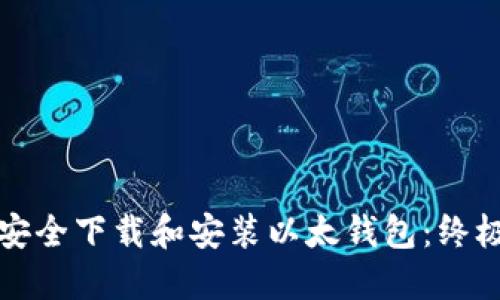 如何安全下载和安装以太钱包：终极指南