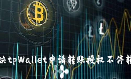 如何解决tpWallet申请转账授权不停转的问题