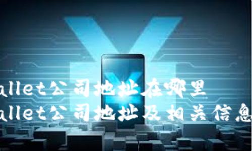 tpWallet公司地址在哪里  
tpWallet公司地址及相关信息详解
